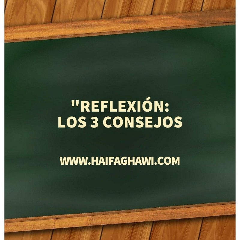 REFLEXIÓN LOS TRES CONSEJOS Haifa Ghawi